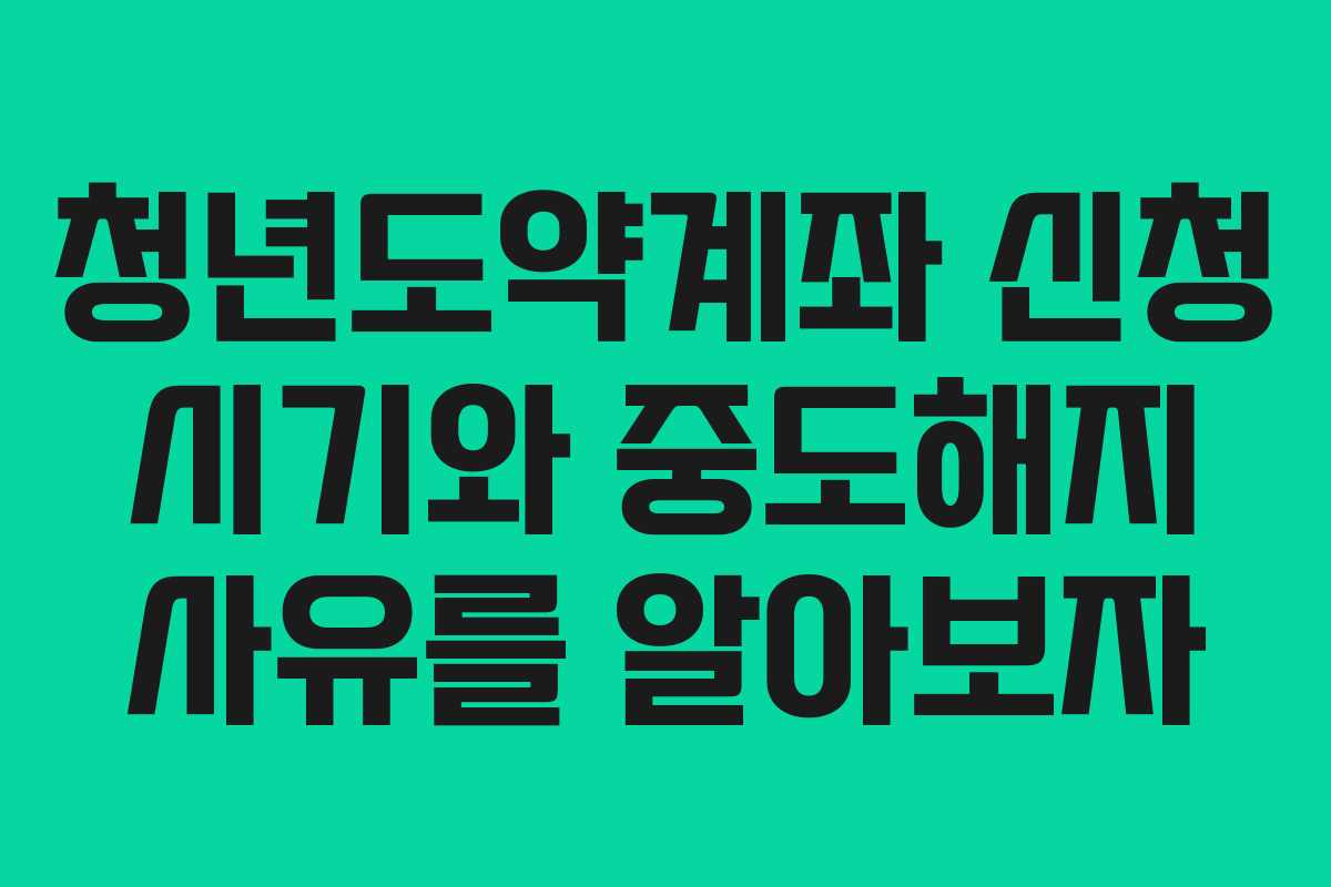 청년도약계좌 신청 시기와 중도해지 사유를 알아보자
