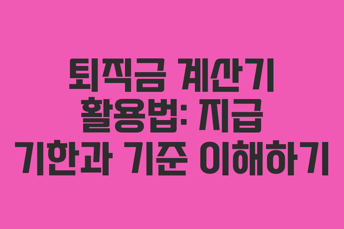 퇴직금 계산기 활용법: 지급 기한과 기준 이해하기