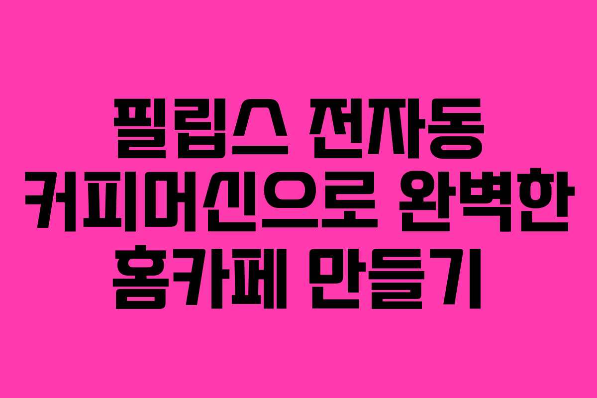 필립스 전자동 커피머신으로 완벽한 홈카페 만들기