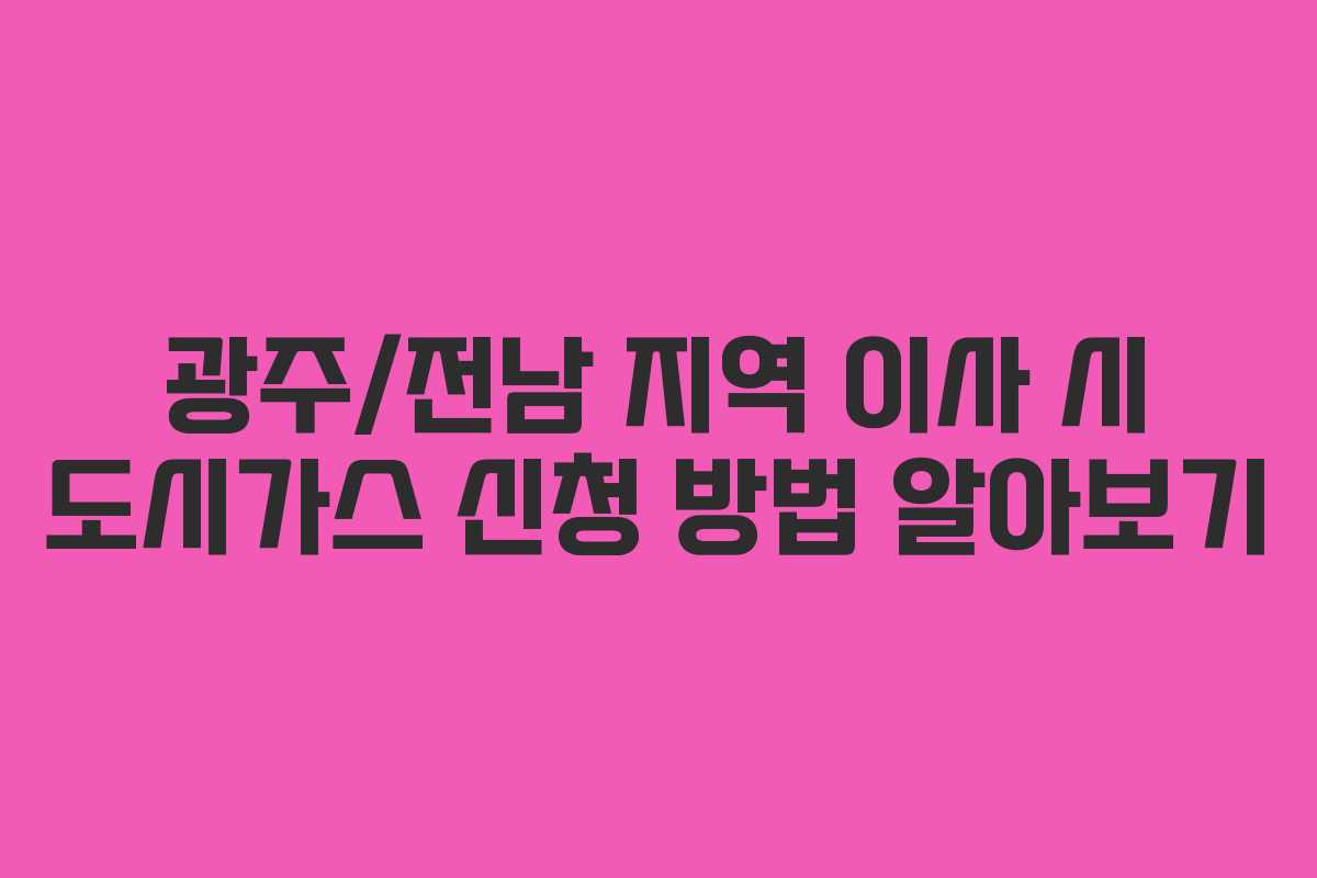 광주/전남 지역 이사 시 도시가스 신청 방법 알아보기