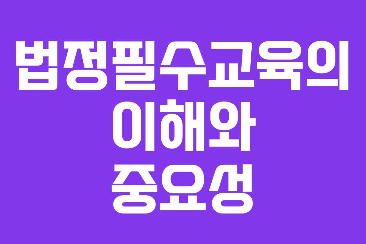 법정필수교육의 이해와 중요성