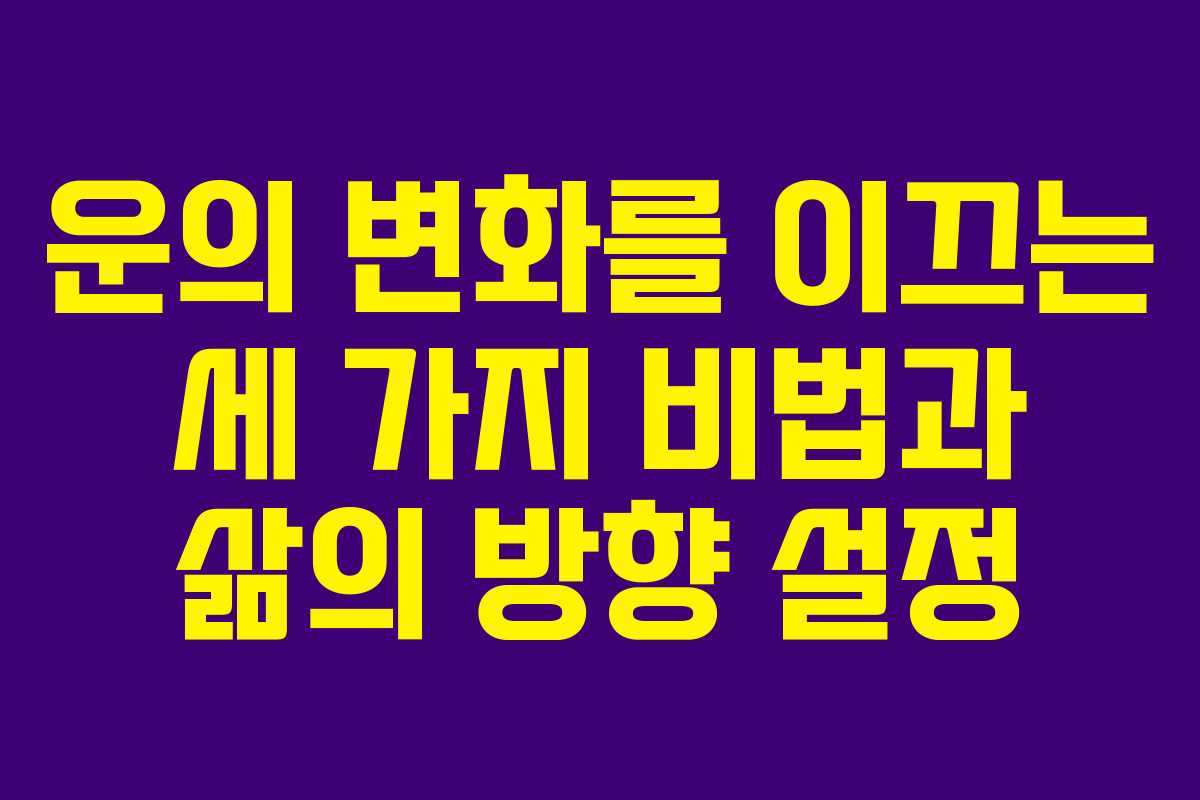 운의 변화를 이끄는 세 가지 비법과 삶의 방향 설정
