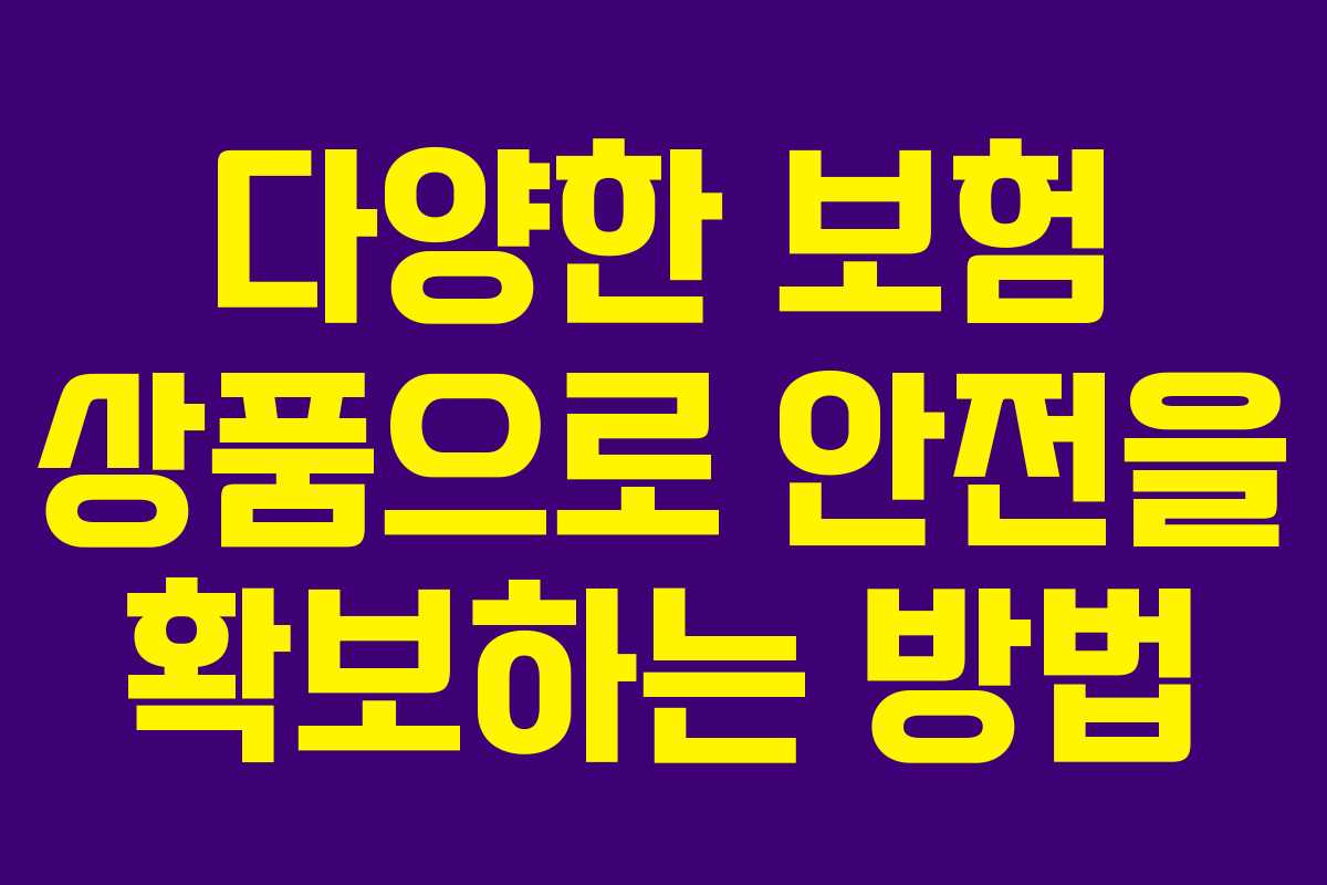 다양한 보험 상품으로 안전을 확보하는 방법