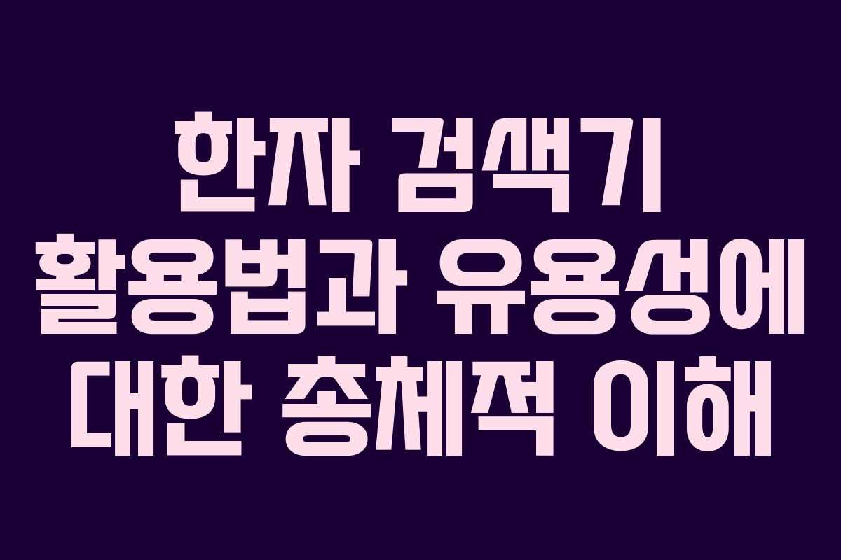 한자 검색기 활용법과 유용성에 대한 총체적 이해
