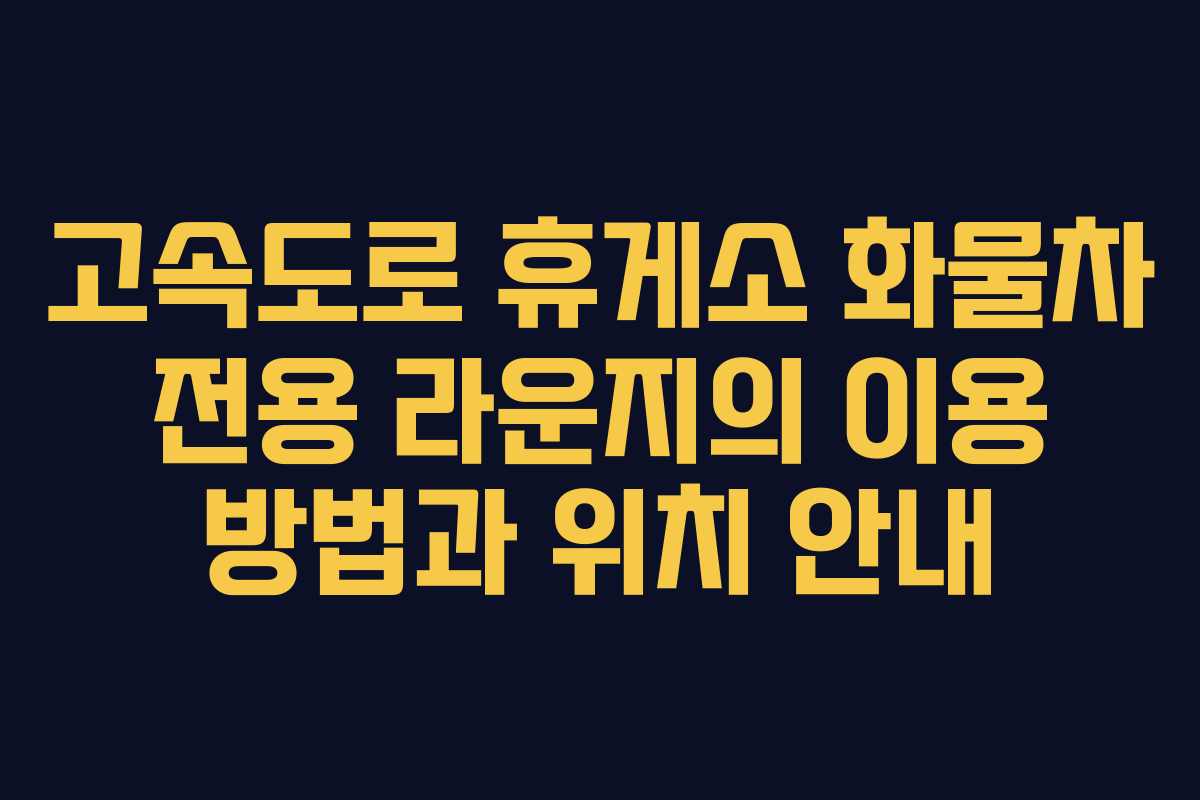 고속도로 휴게소 화물차 전용 라운지의 이용 방법과 위치 안내