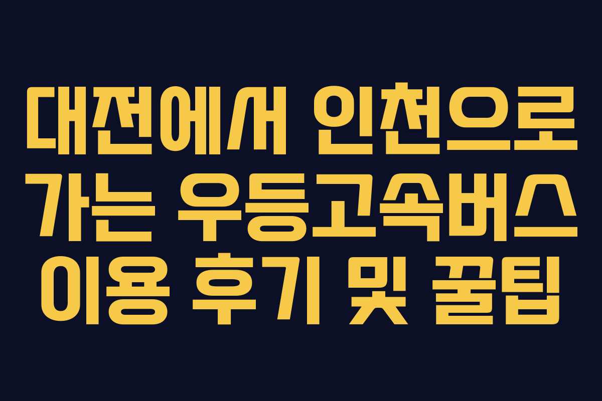 대전에서 인천으로 가는 우등고속버스 이용 후기 및 꿀팁