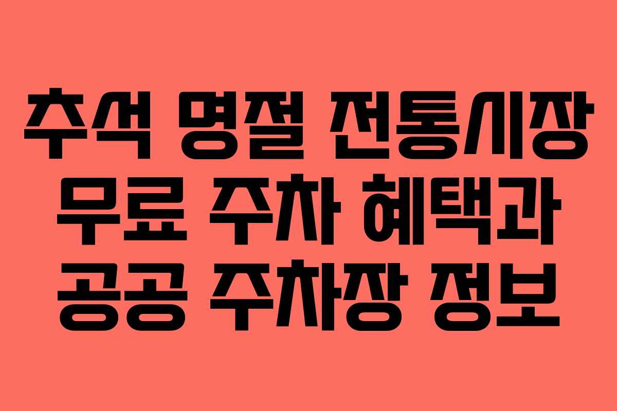 추석 명절 전통시장 무료 주차 혜택과 공공 주차장 정보