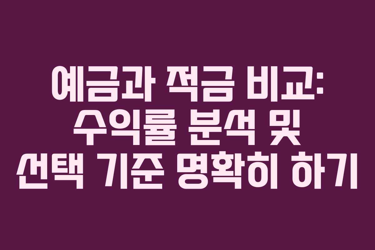 예금과 적금 비교: 수익률 분석 및 선택 기준 명확히 하기