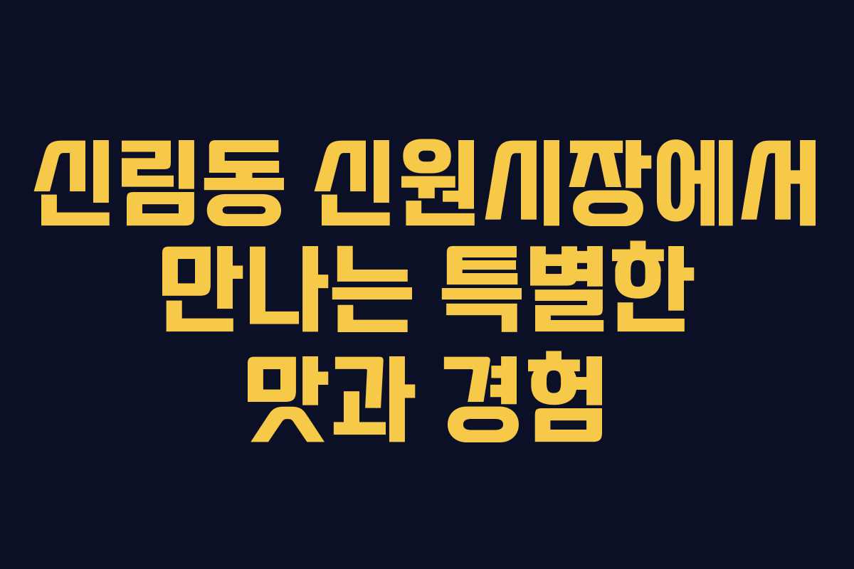 신림동 신원시장에서 만나는 특별한 맛과 경험