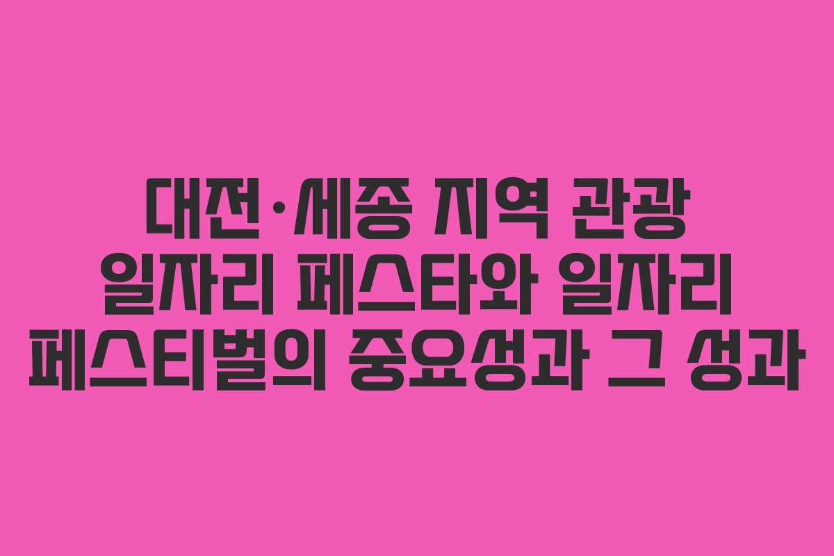 대전·세종 지역 관광 일자리 페스타와 일자리 페스티벌의 중요성과 그 성과
