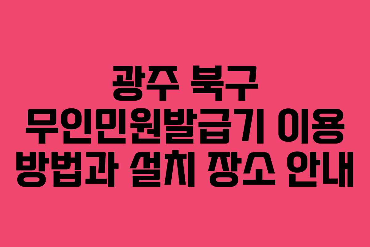 광주 북구 무인민원발급기 이용 방법과 설치 장소 안내