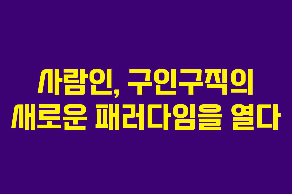 사람인, 구인구직의 새로운 패러다임을 열다