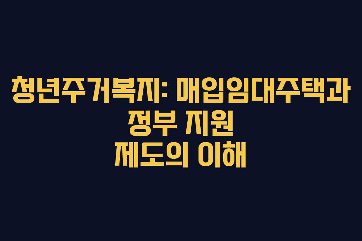 청년주거복지: 매입임대주택과 정부 지원 제도의 이해