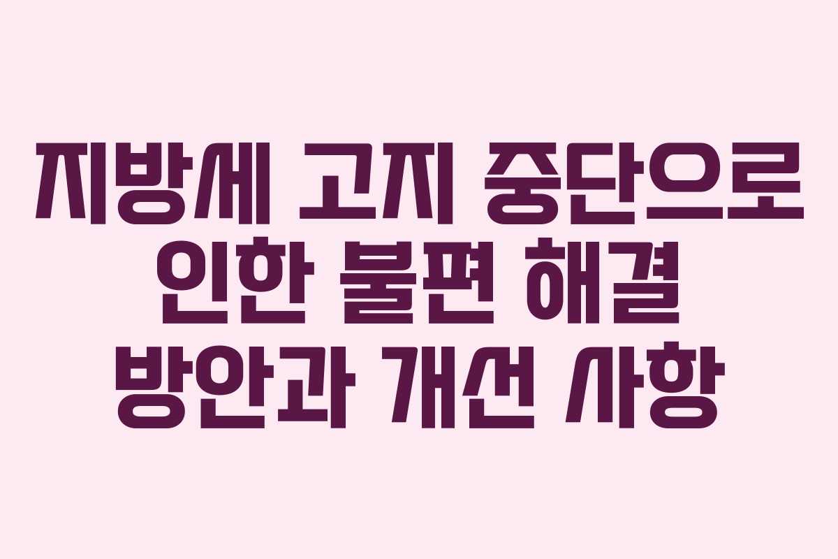 지방세 고지 중단으로 인한 불편 해결 방안과 개선 사항
