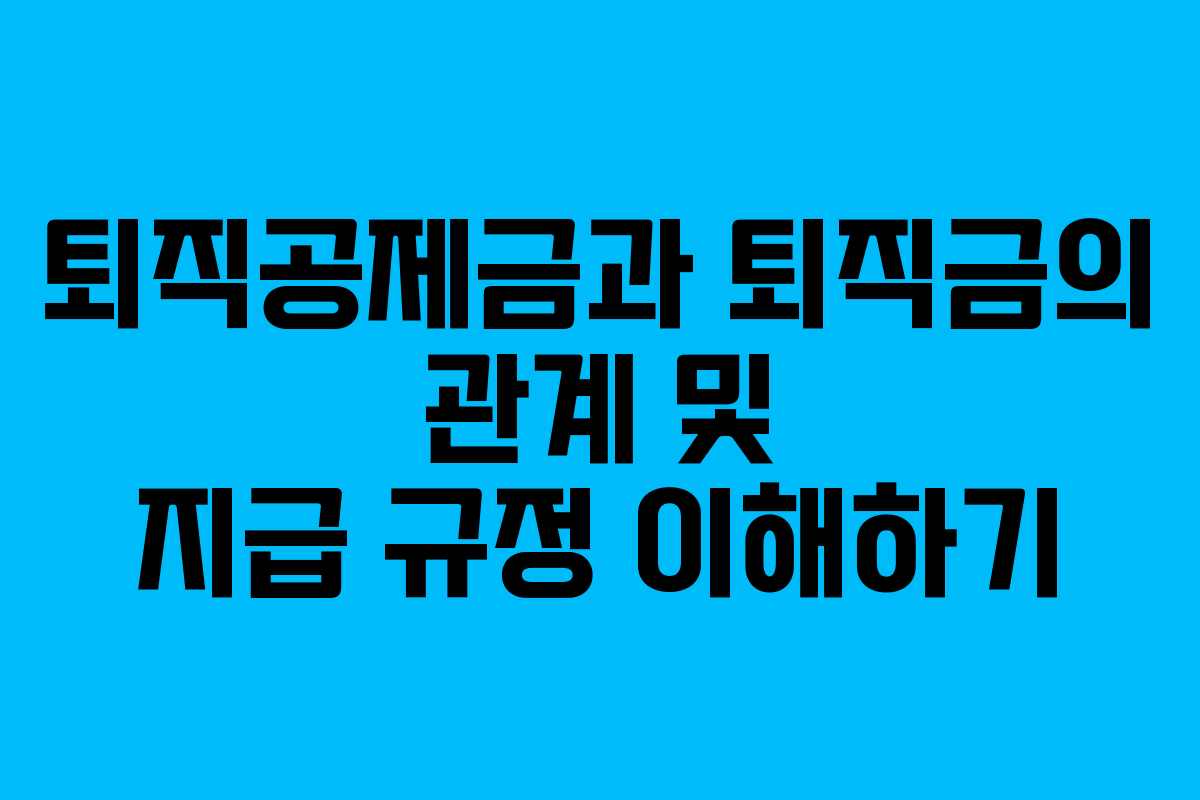 퇴직공제금과 퇴직금의 관계 및 지급 규정 이해하기