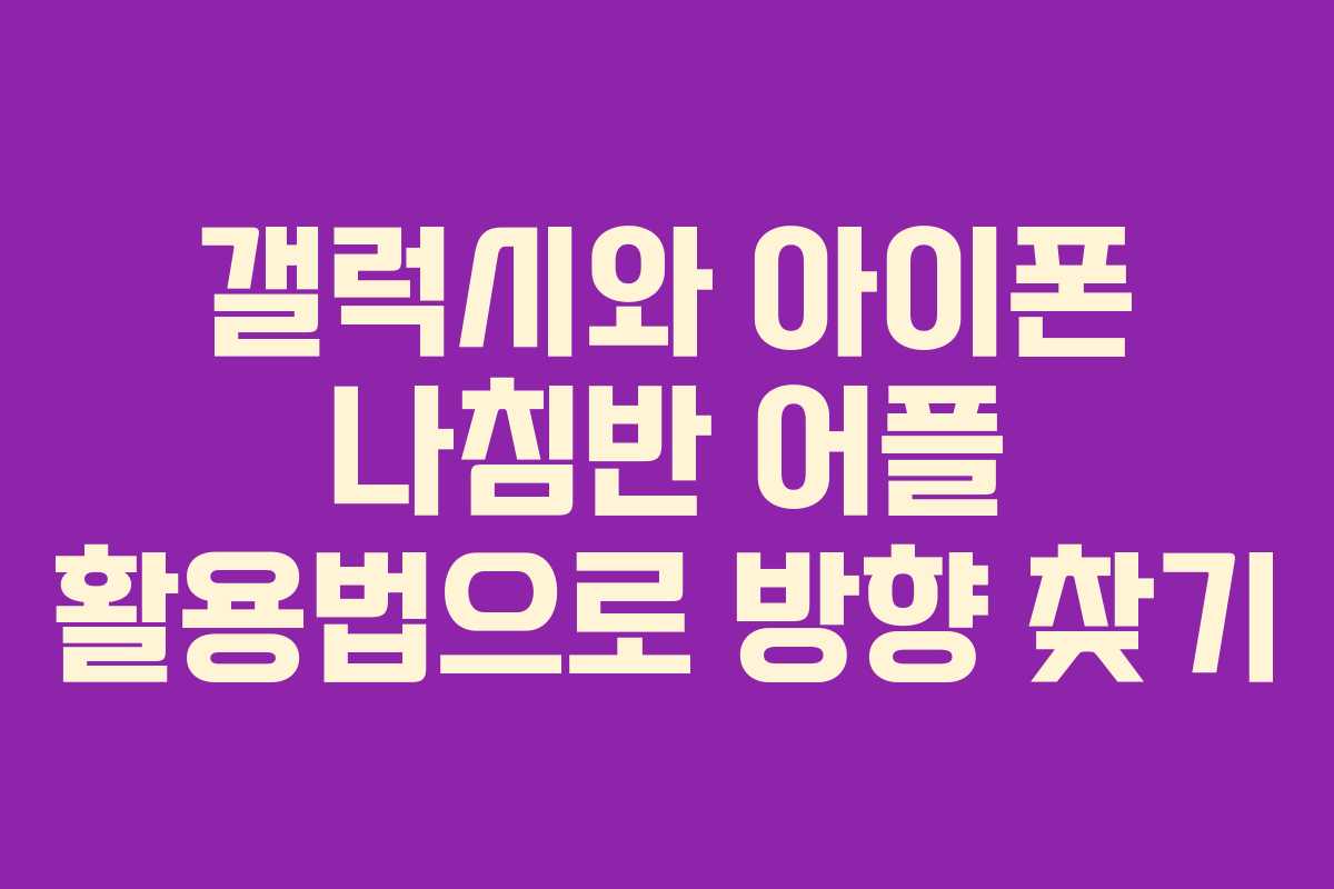 갤럭시와 아이폰 나침반 어플 활용법으로 방향 찾기
