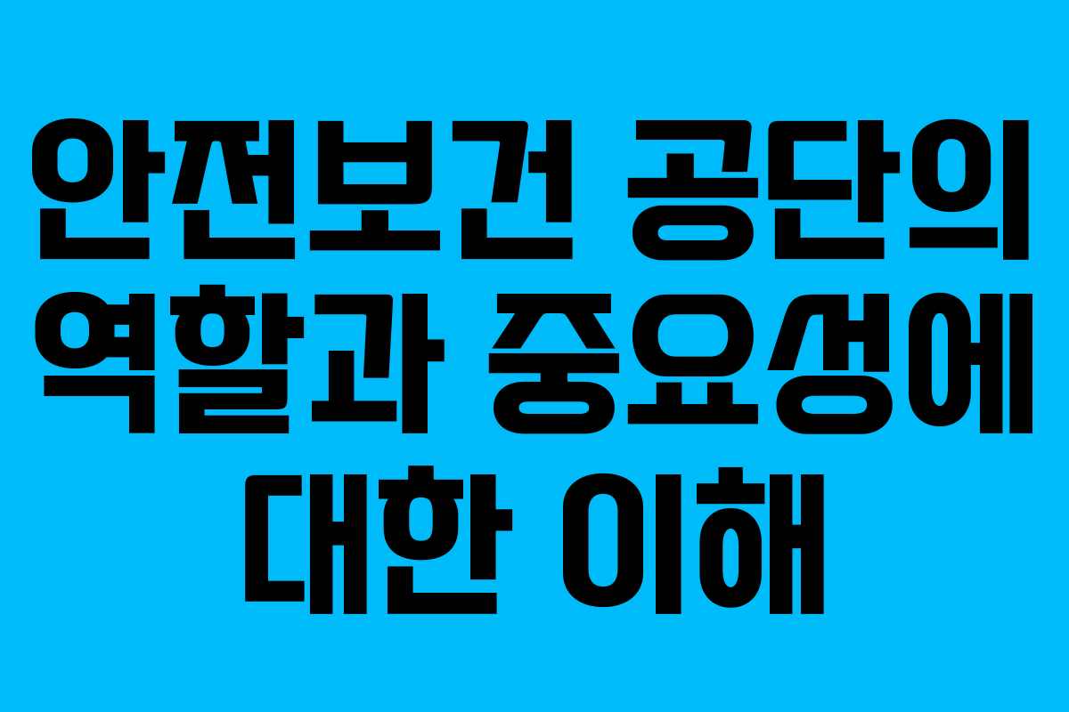 안전보건 공단의 역할과 중요성에 대한 이해