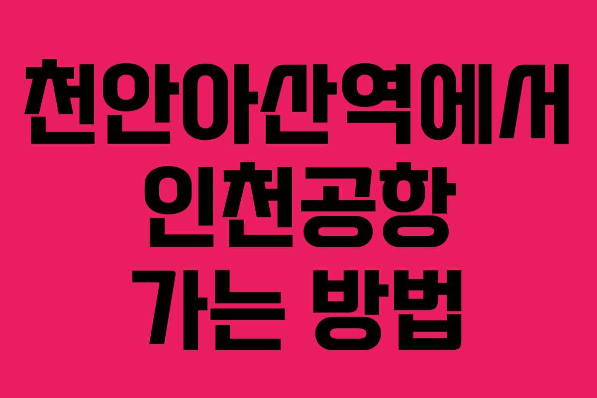 천안아산역에서 인천공항 가는 방법