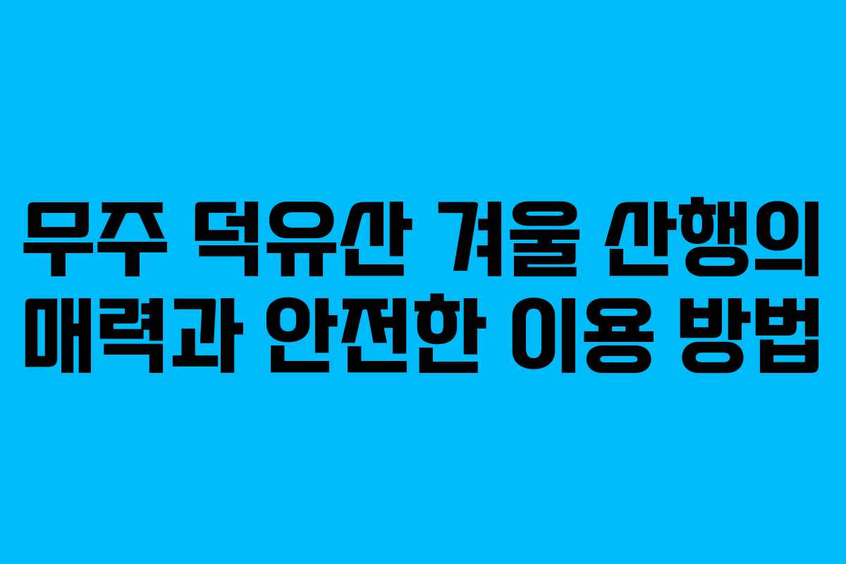 무주 덕유산 겨울 산행의 매력과 안전한 이용 방법