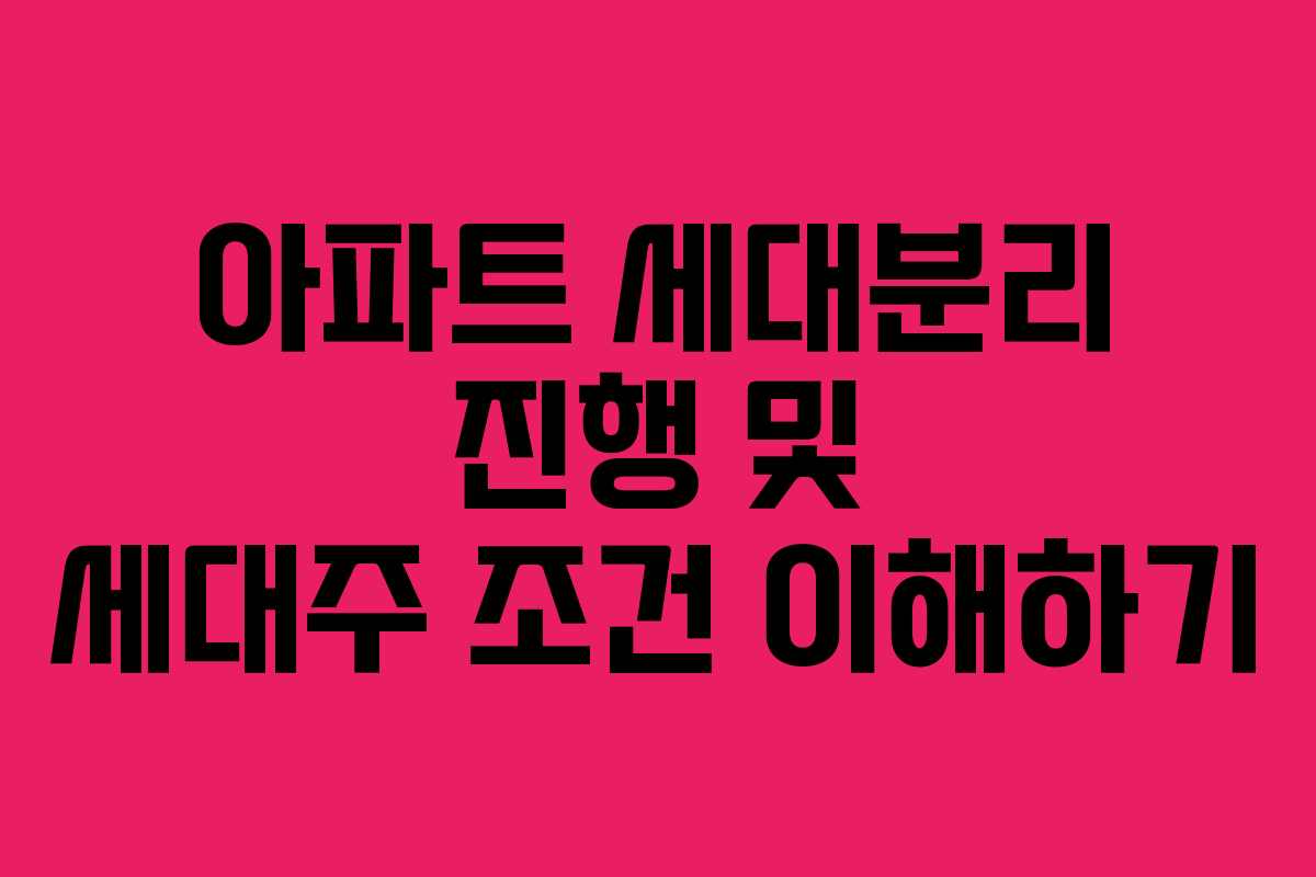 아파트 세대분리 진행 및 세대주 조건 이해하기