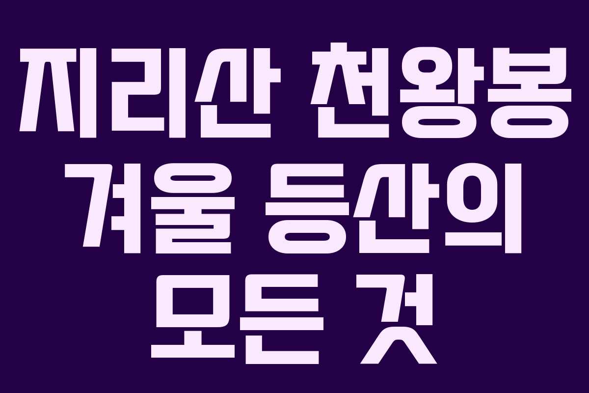 지리산 천왕봉 겨울 등산의 모든 것
