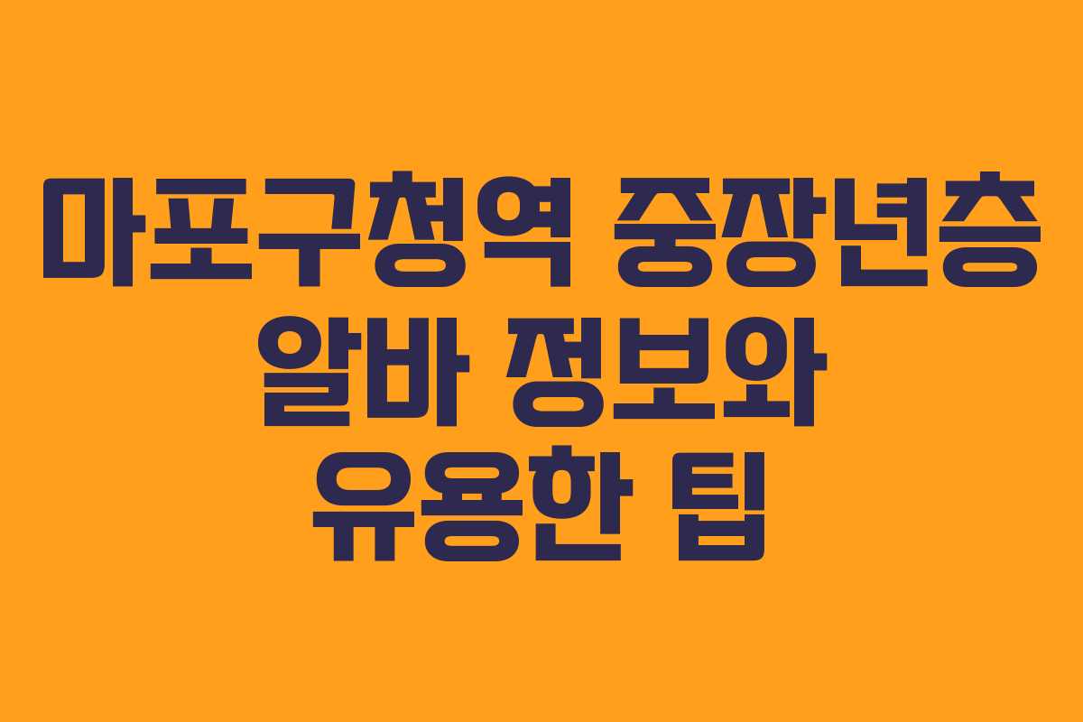 마포구청역 중장년층 알바 정보와 유용한 팁