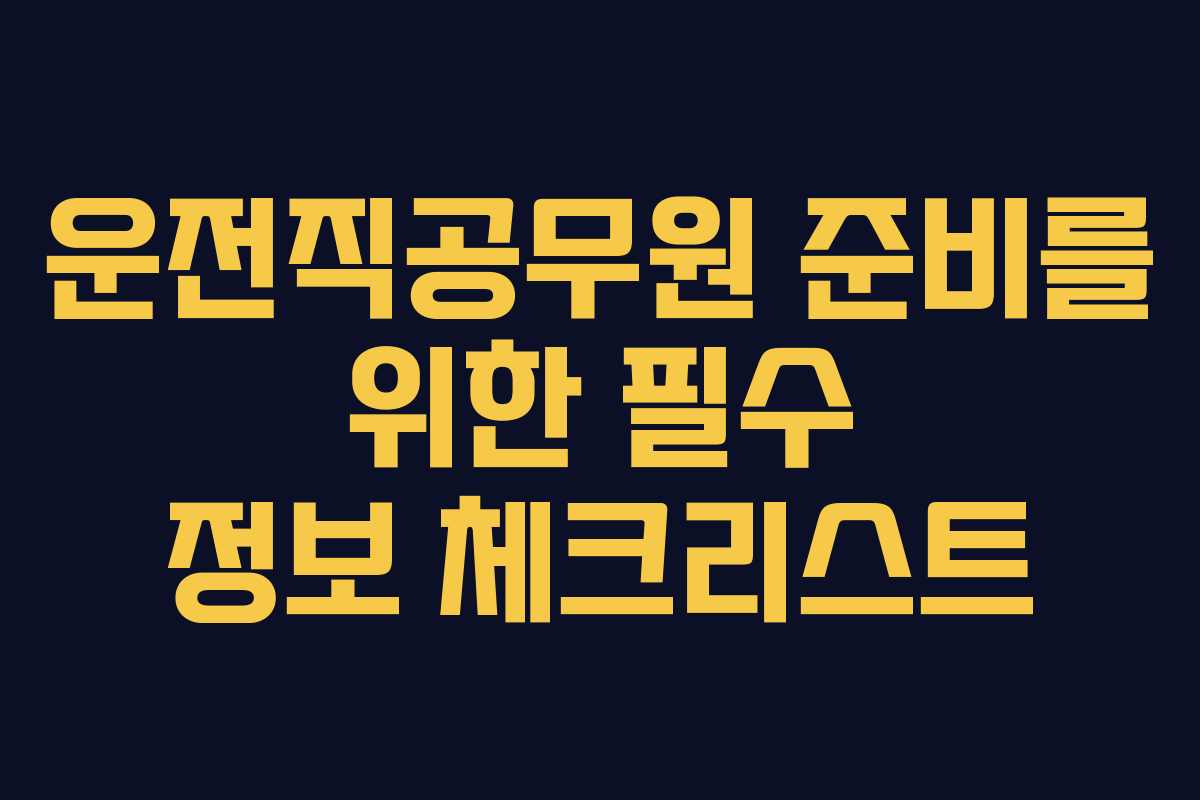 운전직공무원 준비를 위한 필수 정보 체크리스트