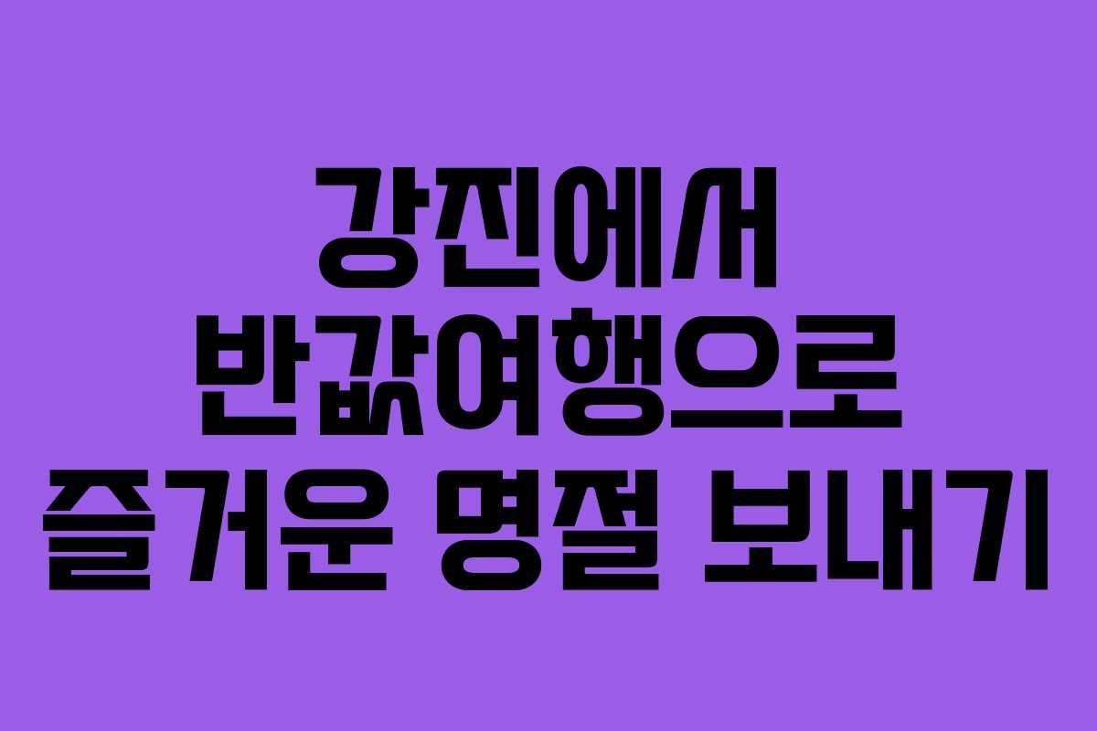 강진에서 반값여행으로 즐거운 명절 보내기