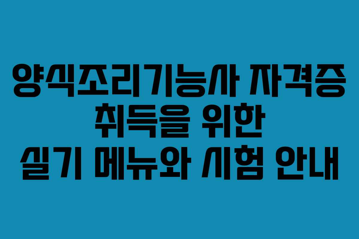 양식조리기능사 자격증 취득을 위한 실기 메뉴와 시험 안내