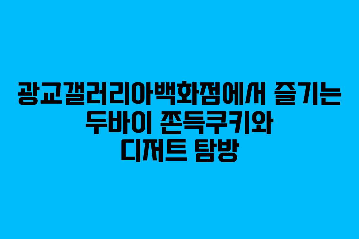 광교갤러리아백화점에서 즐기는 두바이 쫀득쿠키와 디저트 탐방