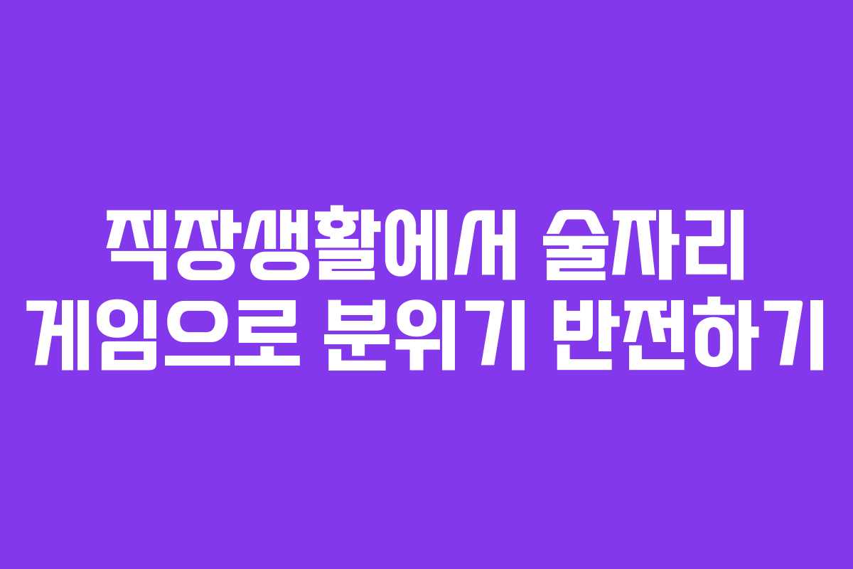 직장생활에서 술자리 게임으로 분위기 반전하기