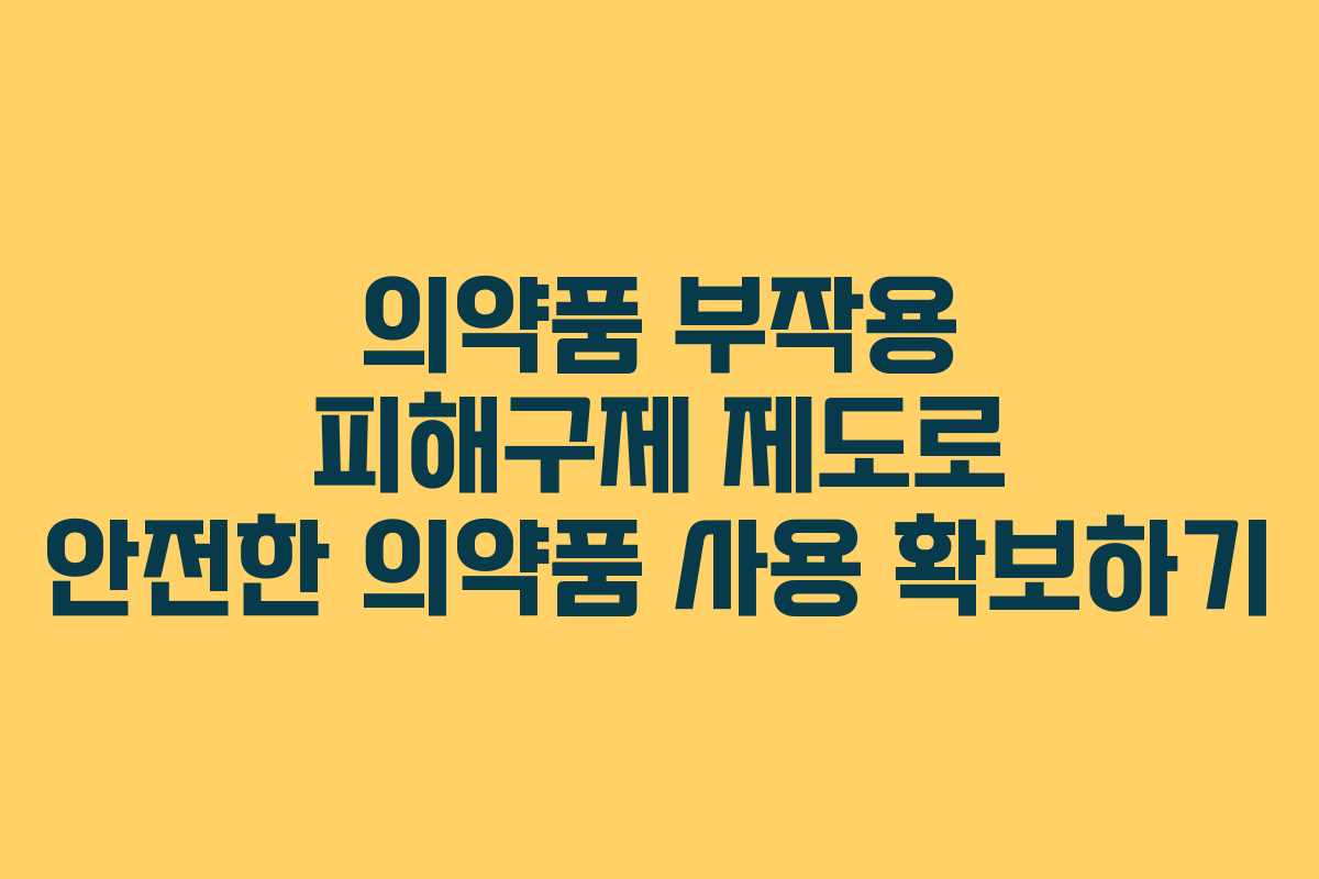 의약품 부작용 피해구제 제도로 안전한 의약품 사용 확보하기