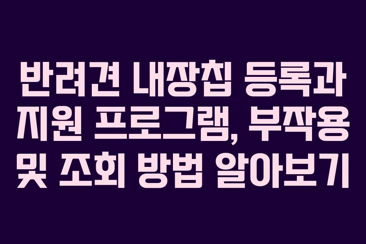 반려견 내장칩 등록과 지원 프로그램, 부작용 및 조회 방법 알아보기
