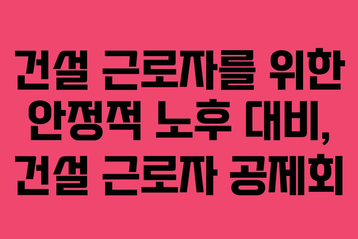 건설 근로자를 위한 안정적 노후 대비, 건설 근로자 공제회