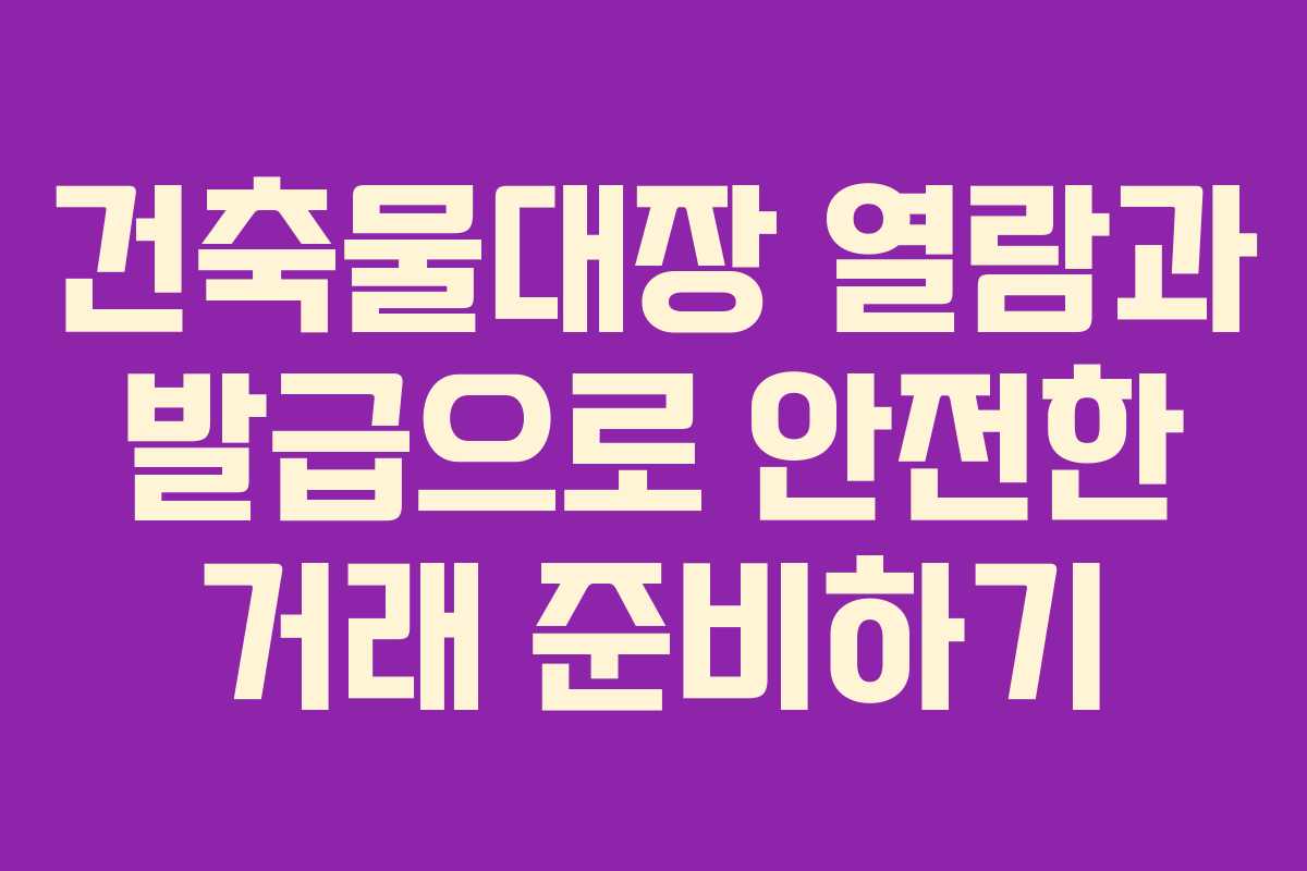 건축물대장 열람과 발급으로 안전한 거래 준비하기
