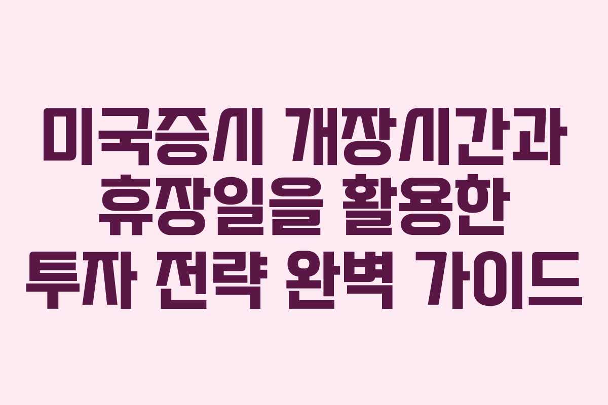 미국증시 개장시간과 휴장일을 활용한 투자 전략 완벽 가이드