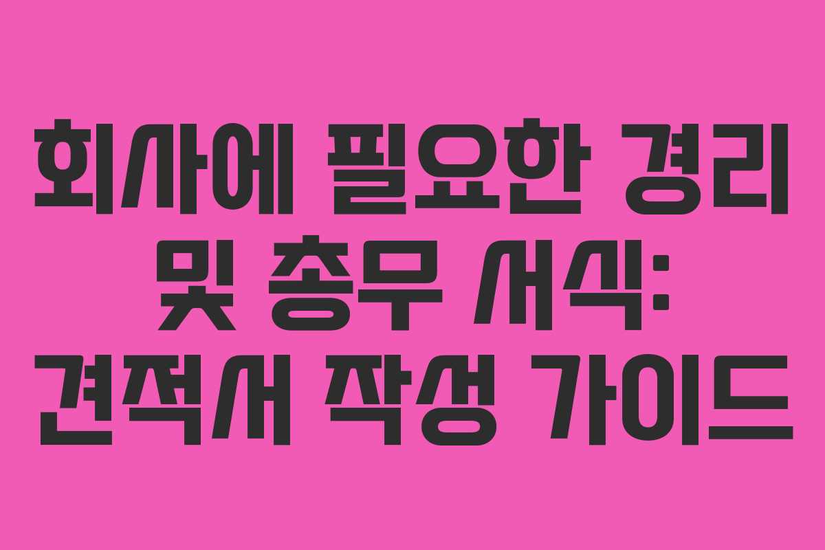 회사에 필요한 경리 및 총무 서식: 견적서 작성 가이드