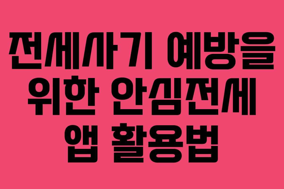 전세사기 예방을 위한 안심전세 앱 활용법