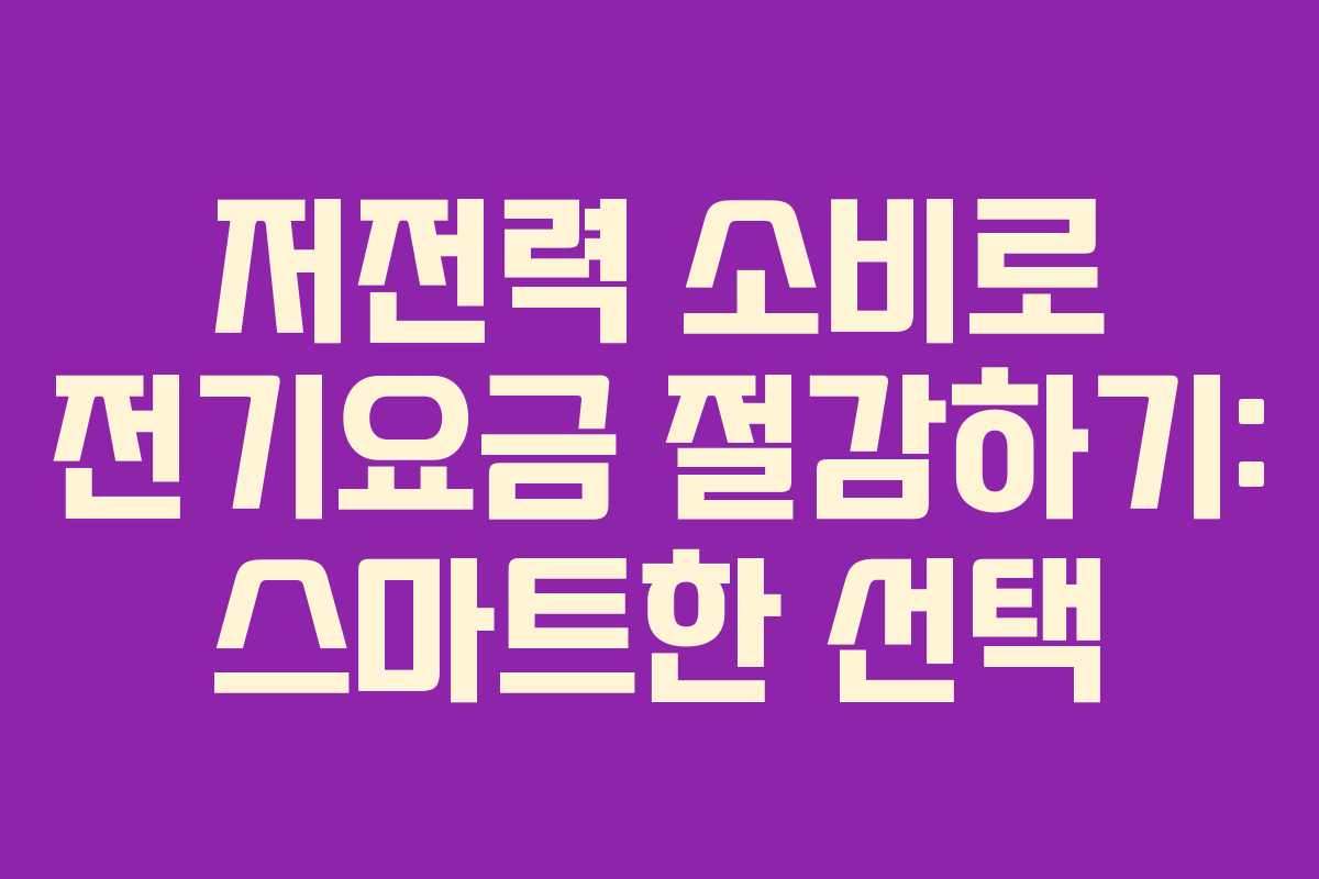 저전력 소비로 전기요금 절감하기: 스마트한 선택