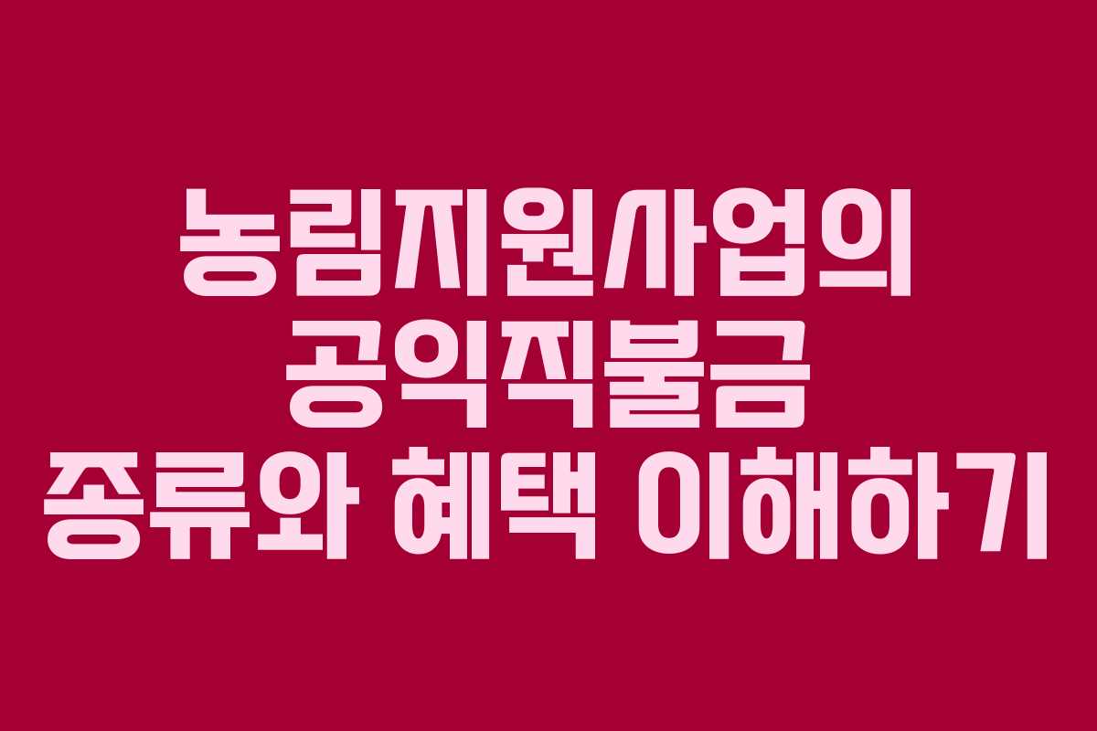 농림지원사업의 공익직불금 종류와 혜택 이해하기