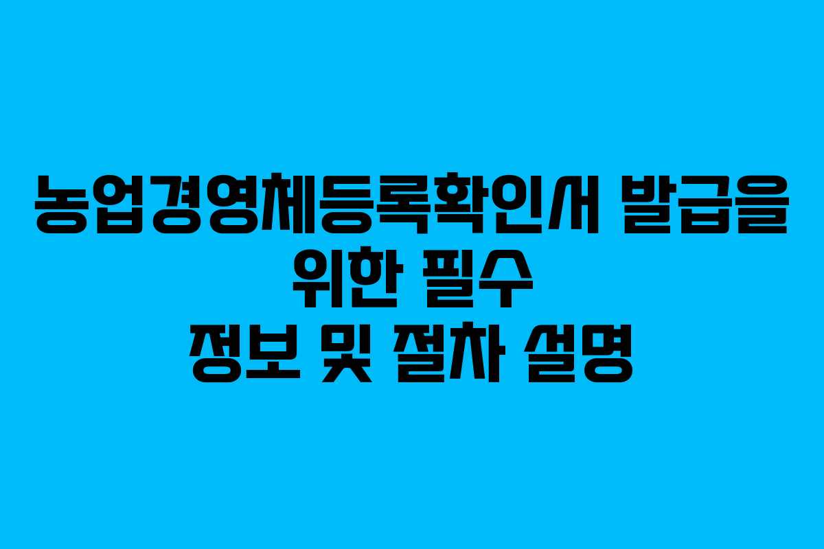 농업경영체등록확인서 발급을 위한 필수 정보 및 절차 설명
