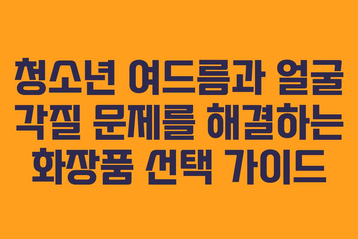 청소년 여드름과 얼굴 각질 문제를 해결하는 화장품 선택 가이드