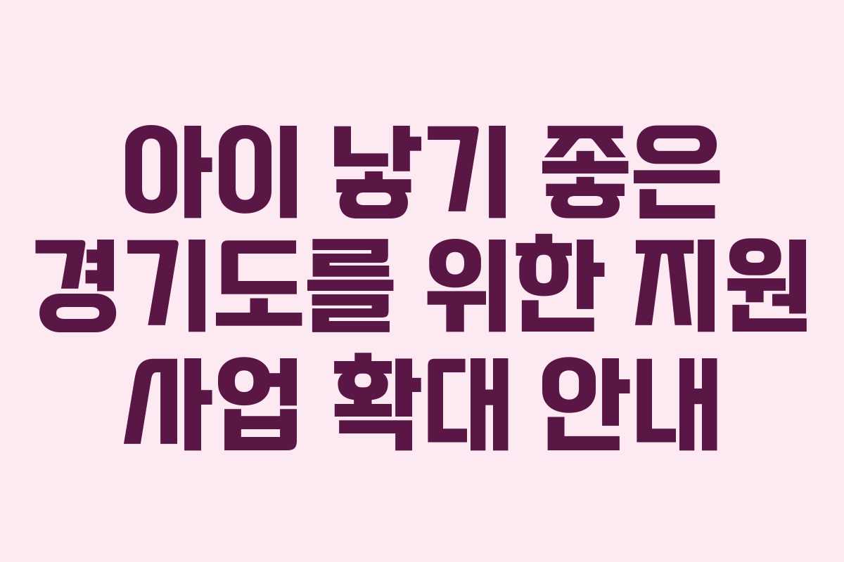 아이 낳기 좋은 경기도를 위한 지원 사업 확대 안내