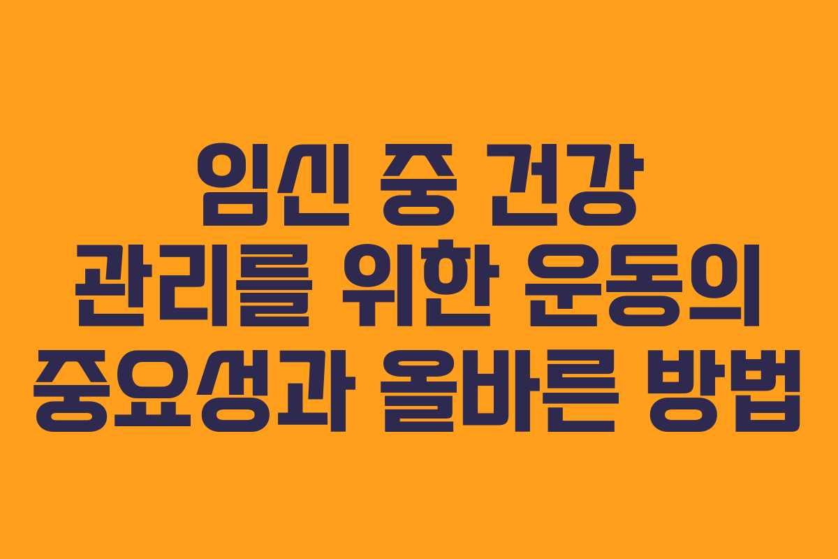 임신 중 건강 관리를 위한 운동의 중요성과 올바른 방법