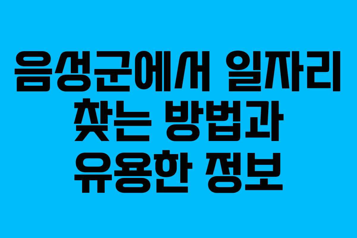 음성군에서 일자리 찾는 방법과 유용한 정보