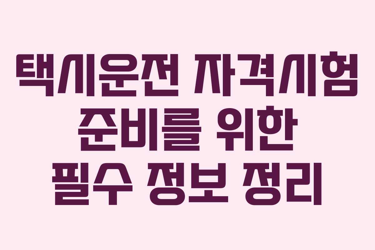 택시운전 자격시험 준비를 위한 필수 정보 정리