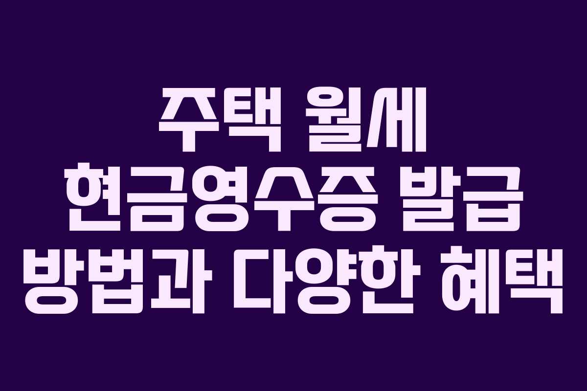 주택 월세 현금영수증 발급 방법과 다양한 혜택