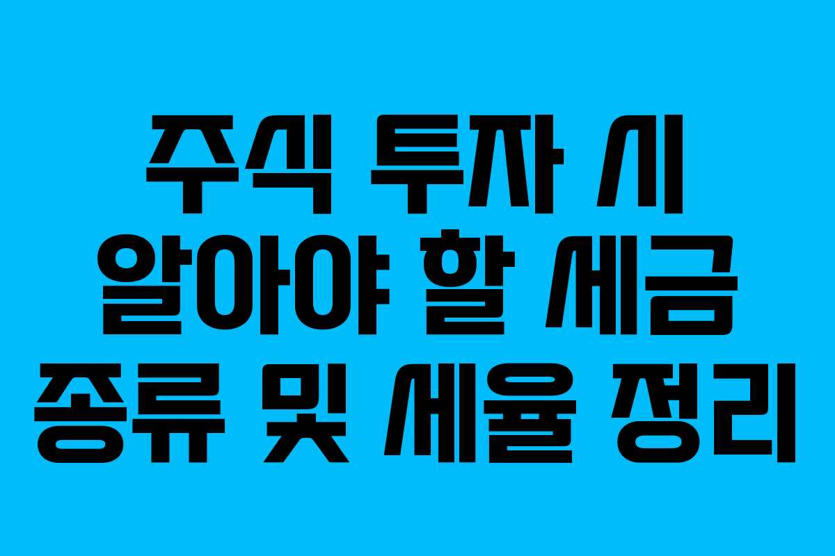 주식 투자 시 알아야 할 세금 종류 및 세율 정리