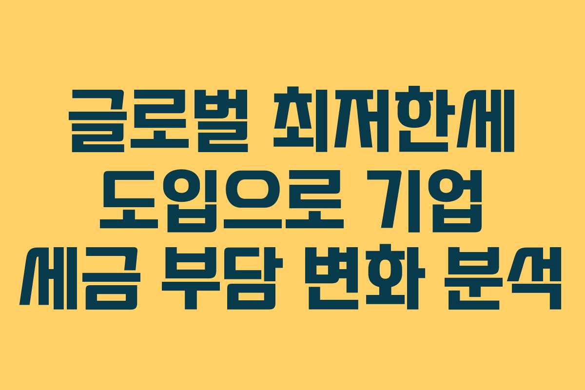 글로벌 최저한세 도입으로 기업 세금 부담 변화 분석