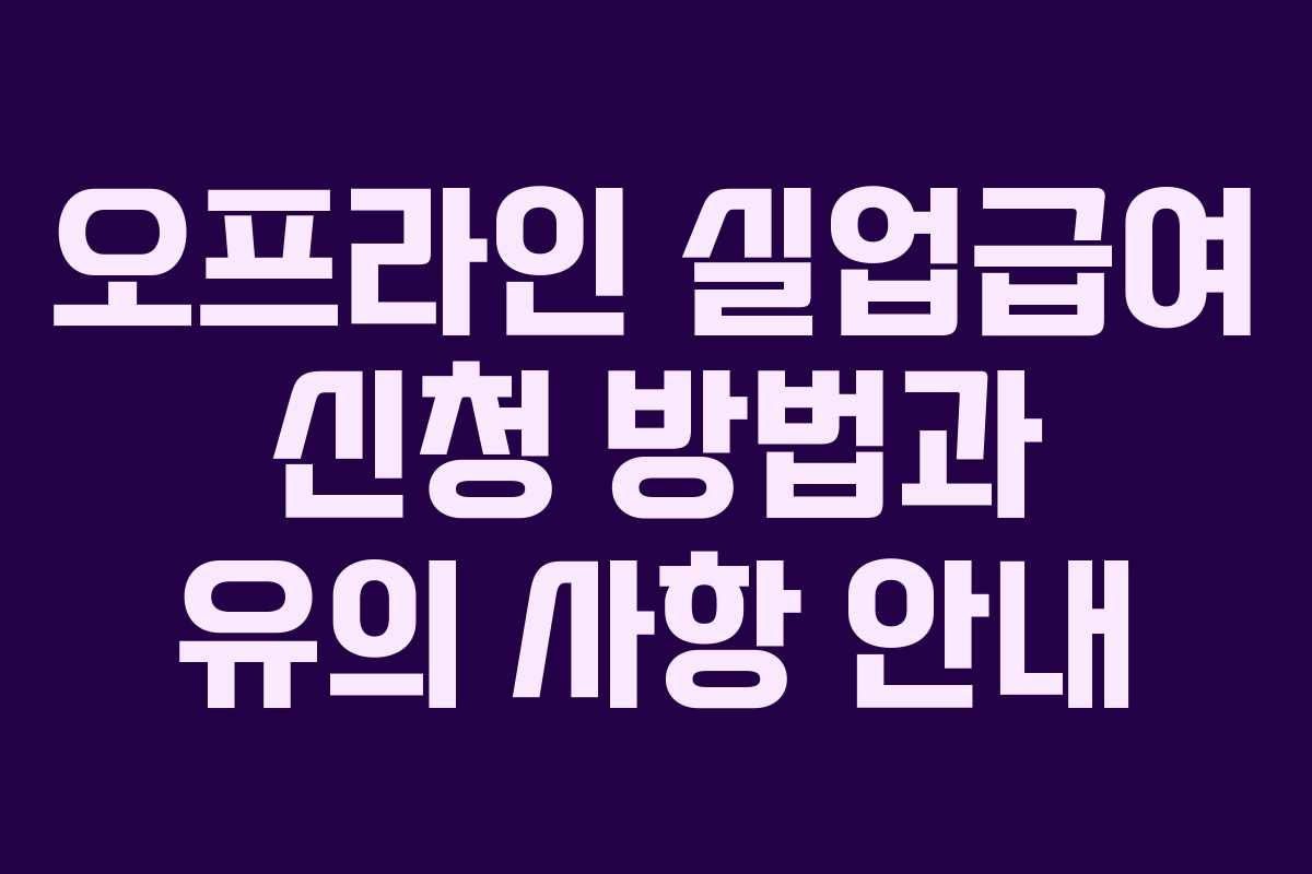 오프라인 실업급여 신청 방법과 유의 사항 안내
